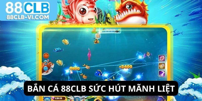 Bắn cá 88CLB có sức hút mãnh liệt