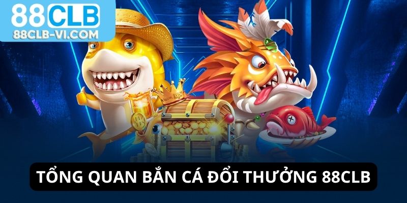 Tổng quan về bắn cá đổi thưởng 88CLB