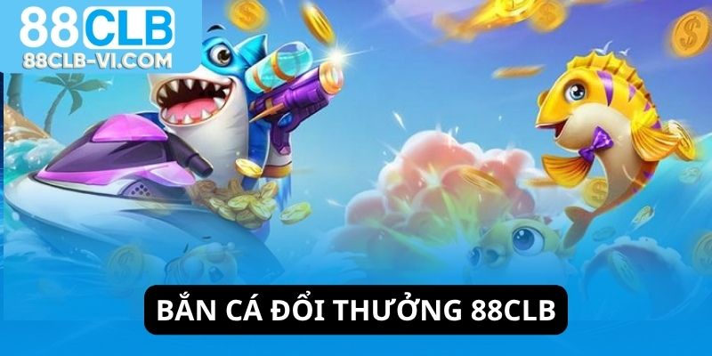 Bắn cá đổi thưởng 88CLB