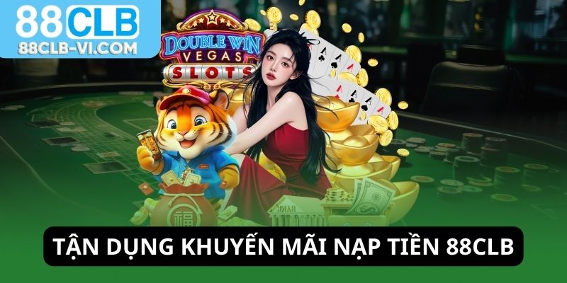 Tận dụng khuyến mãi nạp tiền 88CLB gia tăng vốn
