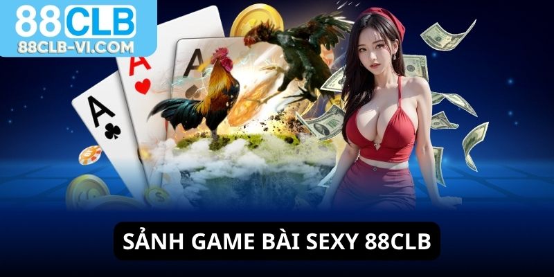 Sảnh game bài sexy 88CLB là sảnh game hot nhất nhì